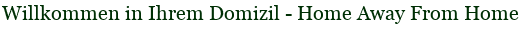 Willkommen in Ihrem Domizil - Home Away From Home